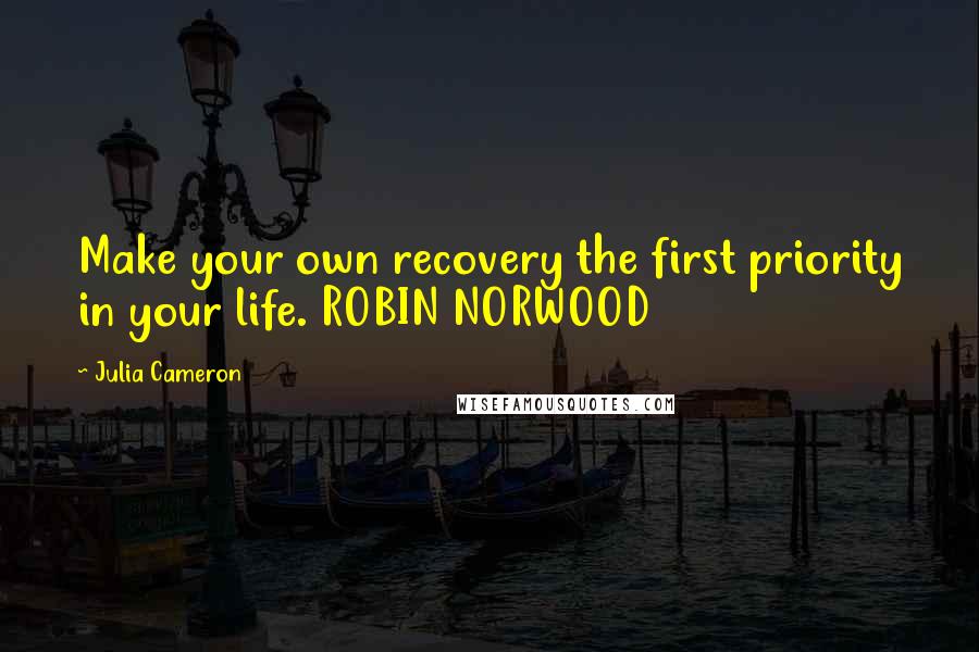 Julia Cameron Quotes: Make your own recovery the first priority in your life. ROBIN NORWOOD