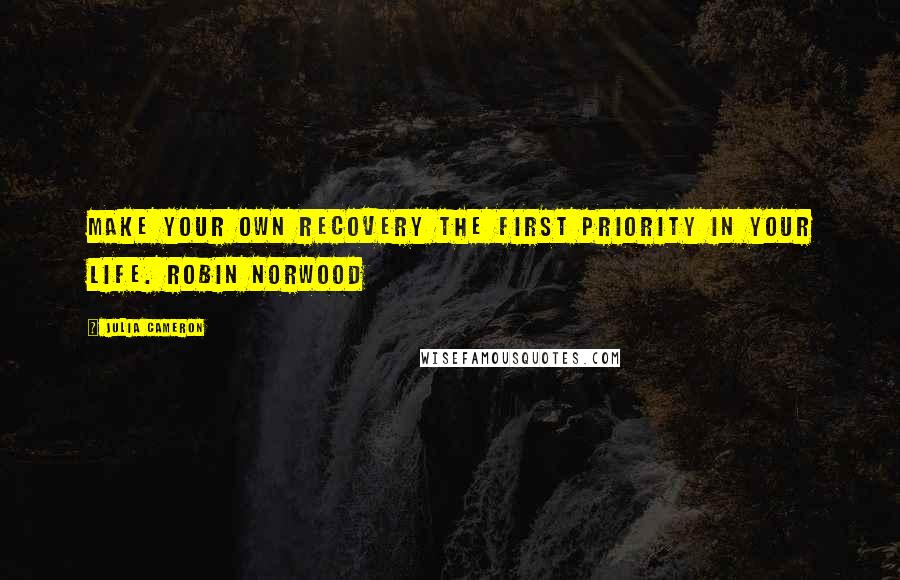 Julia Cameron Quotes: Make your own recovery the first priority in your life. ROBIN NORWOOD