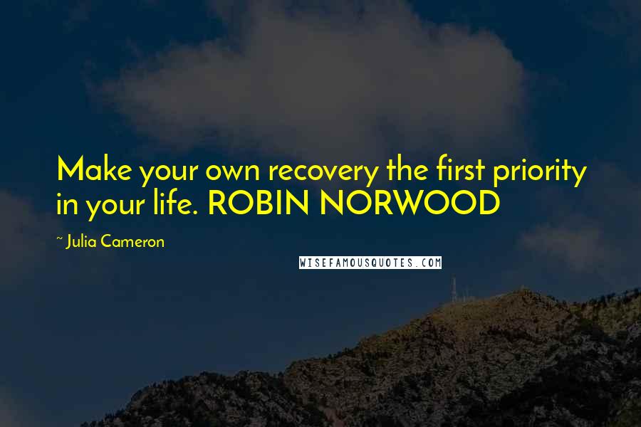 Julia Cameron Quotes: Make your own recovery the first priority in your life. ROBIN NORWOOD