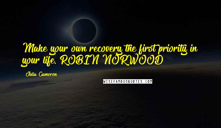 Julia Cameron Quotes: Make your own recovery the first priority in your life. ROBIN NORWOOD