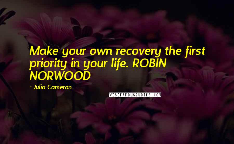 Julia Cameron Quotes: Make your own recovery the first priority in your life. ROBIN NORWOOD