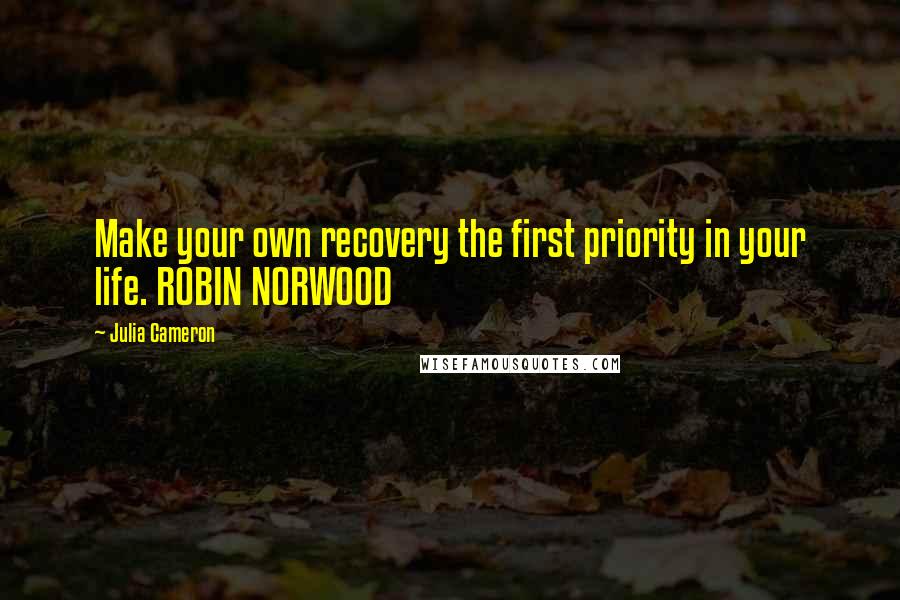 Julia Cameron Quotes: Make your own recovery the first priority in your life. ROBIN NORWOOD