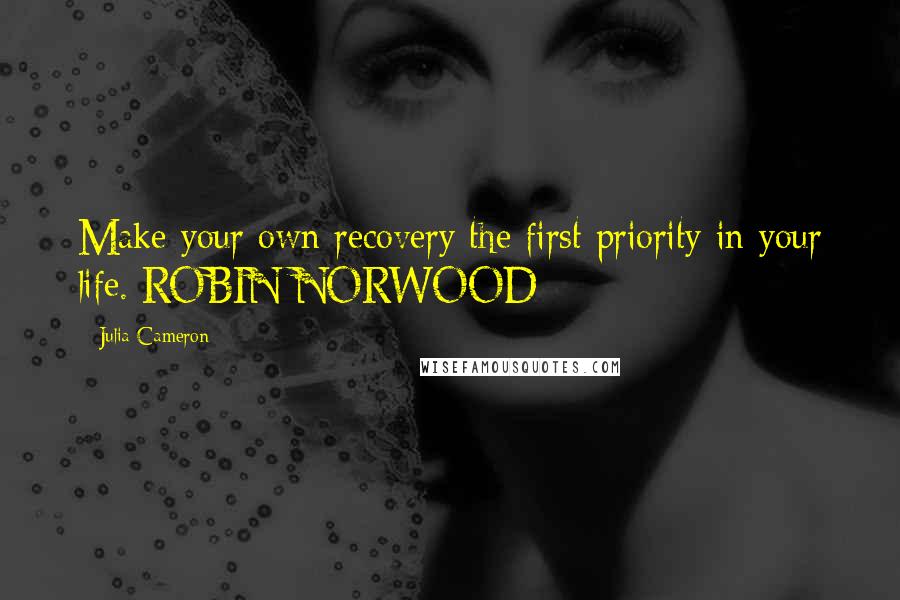 Julia Cameron Quotes: Make your own recovery the first priority in your life. ROBIN NORWOOD