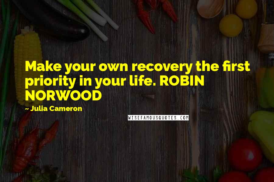 Julia Cameron Quotes: Make your own recovery the first priority in your life. ROBIN NORWOOD