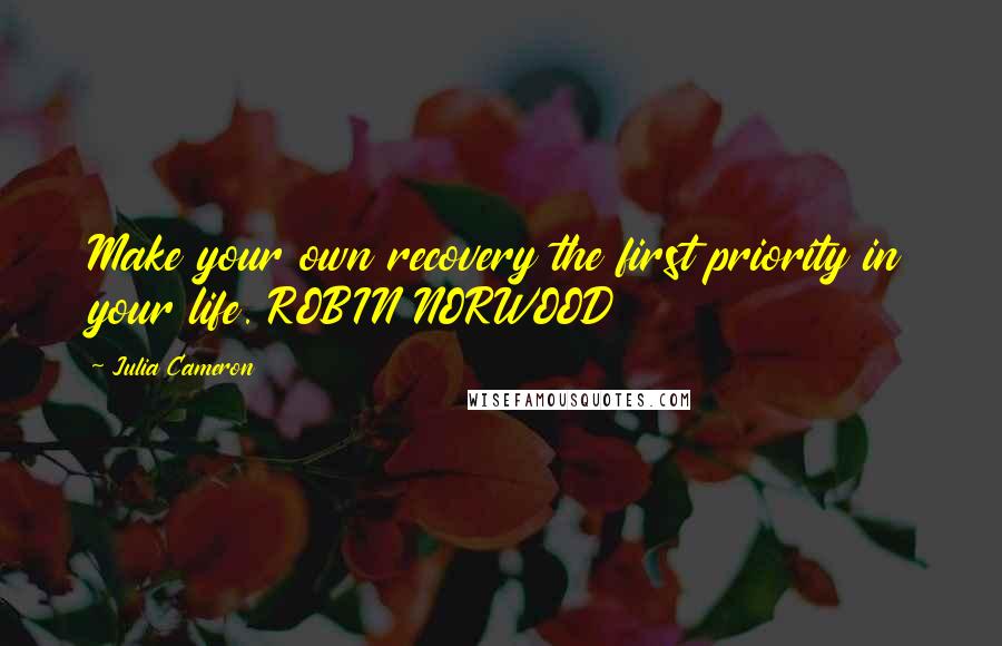 Julia Cameron Quotes: Make your own recovery the first priority in your life. ROBIN NORWOOD