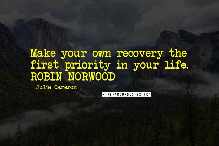 Julia Cameron Quotes: Make your own recovery the first priority in your life. ROBIN NORWOOD