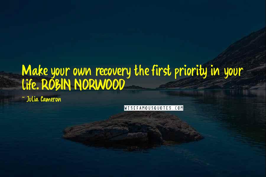 Julia Cameron Quotes: Make your own recovery the first priority in your life. ROBIN NORWOOD