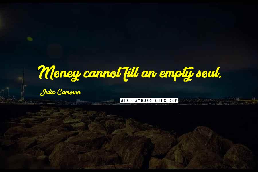 Julia Cameron Quotes: Money cannot fill an empty soul.