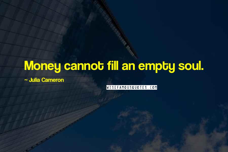 Julia Cameron Quotes: Money cannot fill an empty soul.