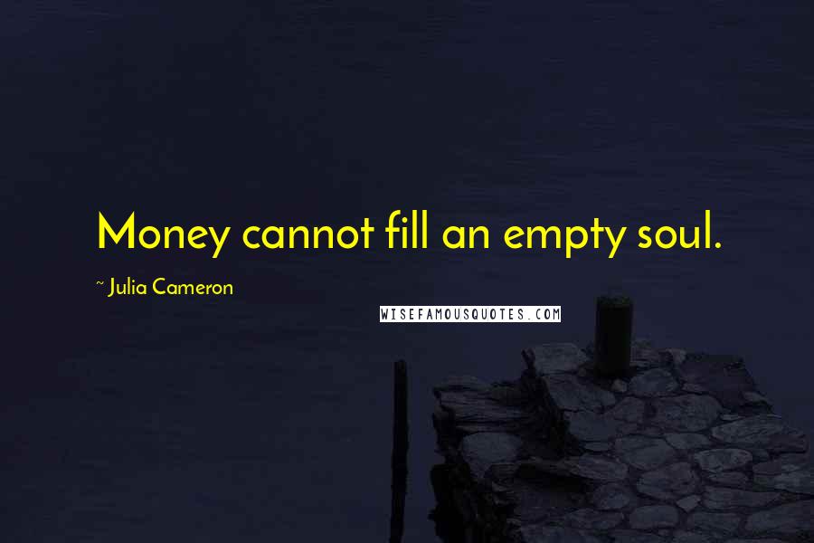 Julia Cameron Quotes: Money cannot fill an empty soul.