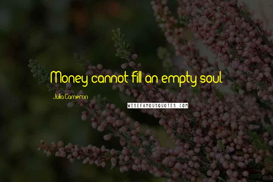 Julia Cameron Quotes: Money cannot fill an empty soul.