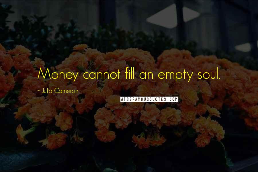Julia Cameron Quotes: Money cannot fill an empty soul.