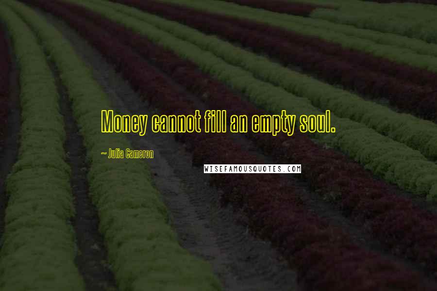 Julia Cameron Quotes: Money cannot fill an empty soul.