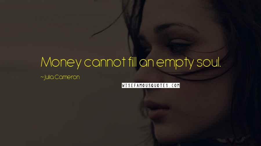 Julia Cameron Quotes: Money cannot fill an empty soul.