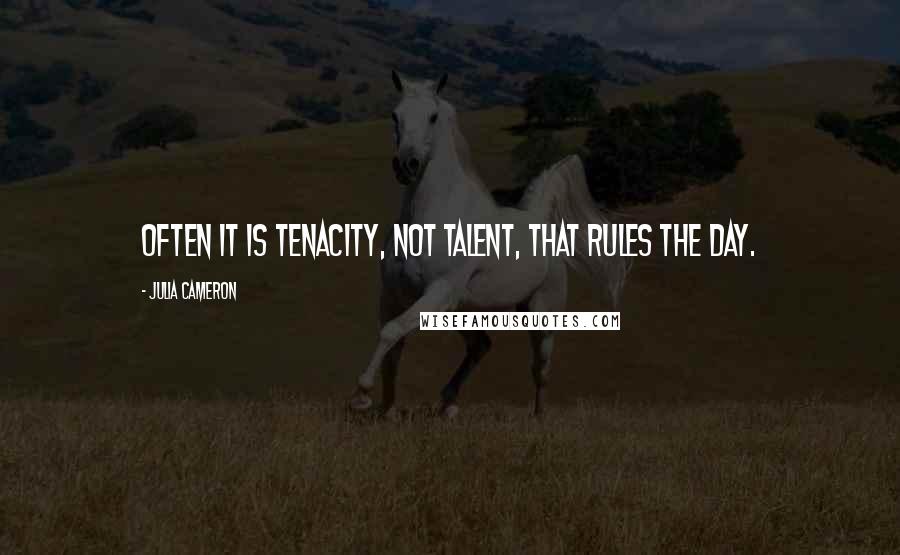 Julia Cameron Quotes: Often it is tenacity, not talent, that rules the day.