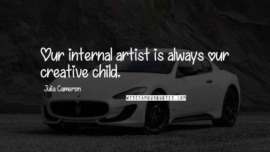 Julia Cameron Quotes: Our internal artist is always our creative child.