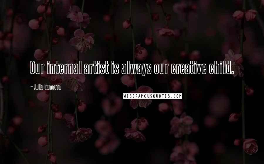 Julia Cameron Quotes: Our internal artist is always our creative child.