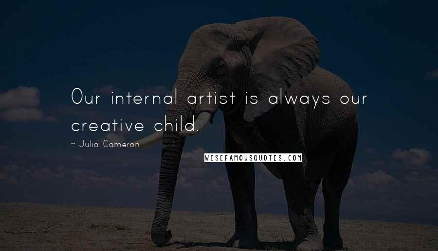 Julia Cameron Quotes: Our internal artist is always our creative child.