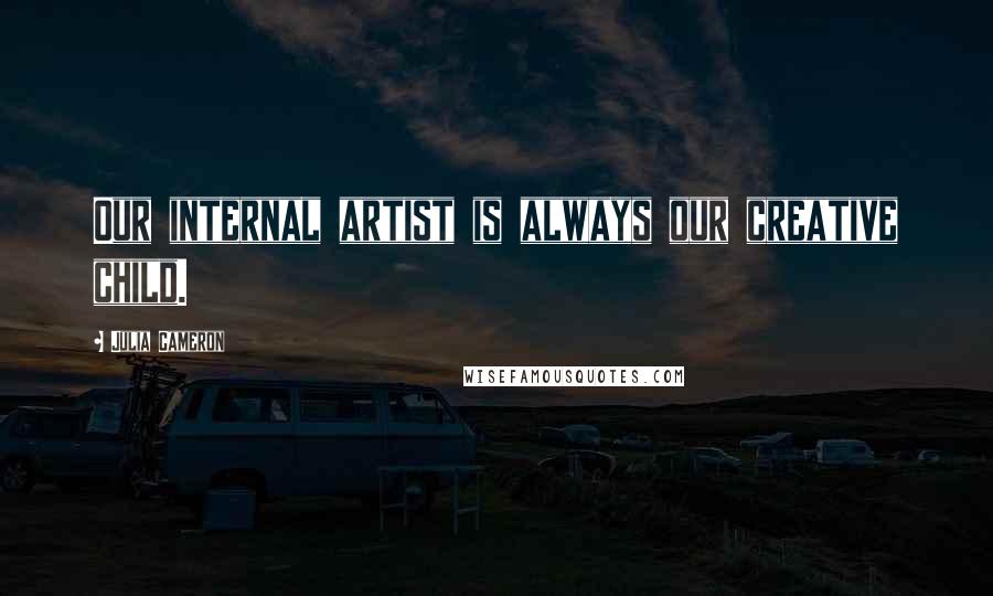 Julia Cameron Quotes: Our internal artist is always our creative child.