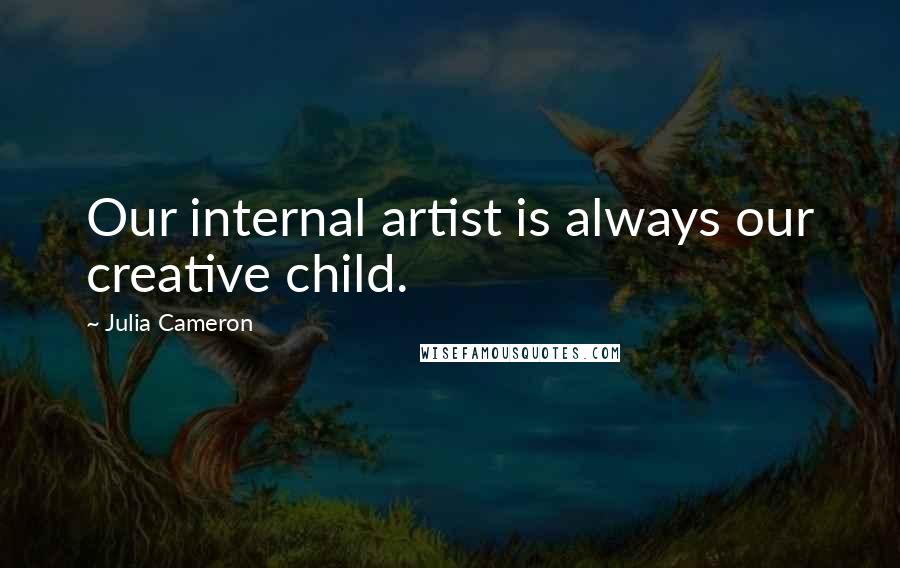 Julia Cameron Quotes: Our internal artist is always our creative child.