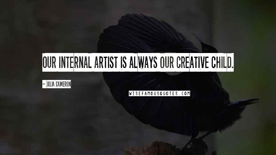 Julia Cameron Quotes: Our internal artist is always our creative child.