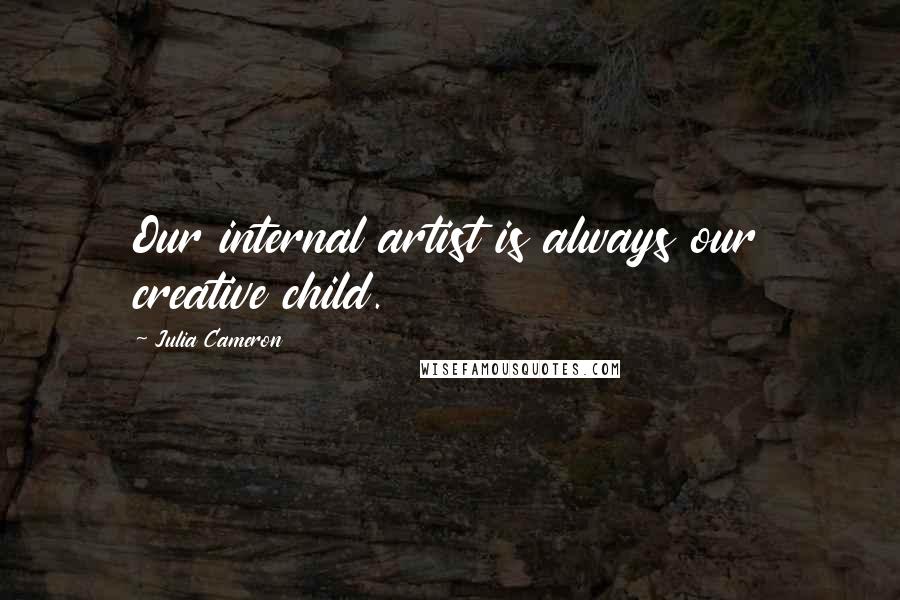 Julia Cameron Quotes: Our internal artist is always our creative child.