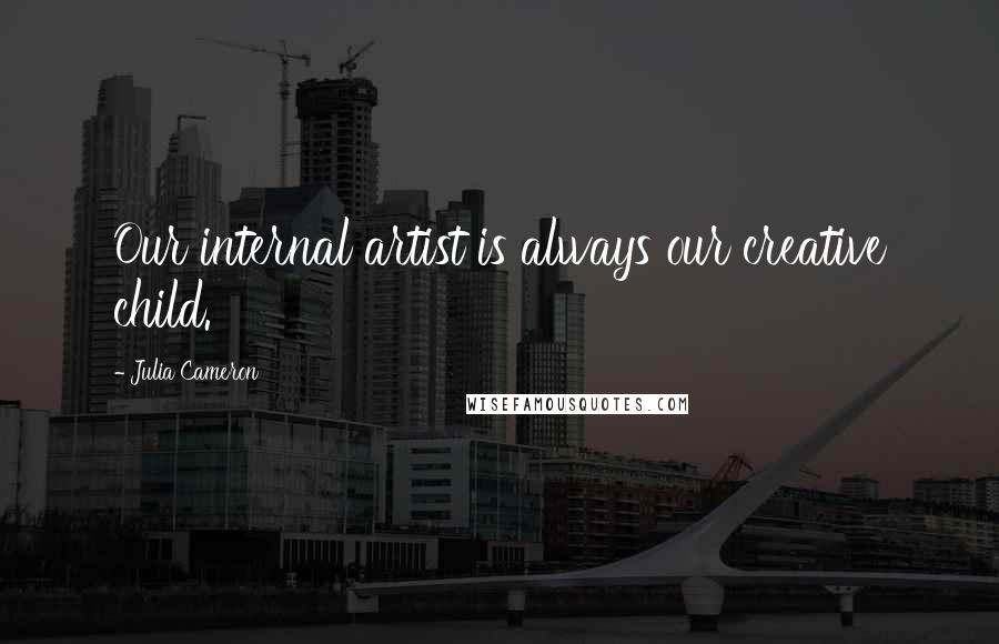 Julia Cameron Quotes: Our internal artist is always our creative child.