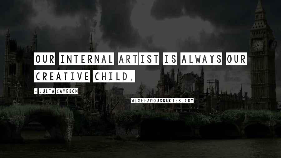 Julia Cameron Quotes: Our internal artist is always our creative child.