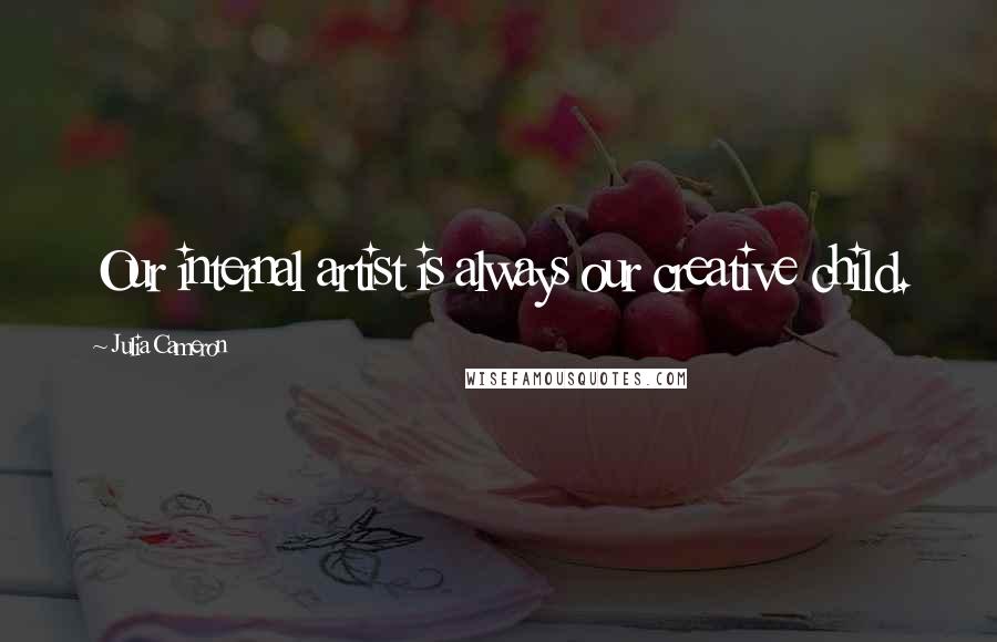 Julia Cameron Quotes: Our internal artist is always our creative child.