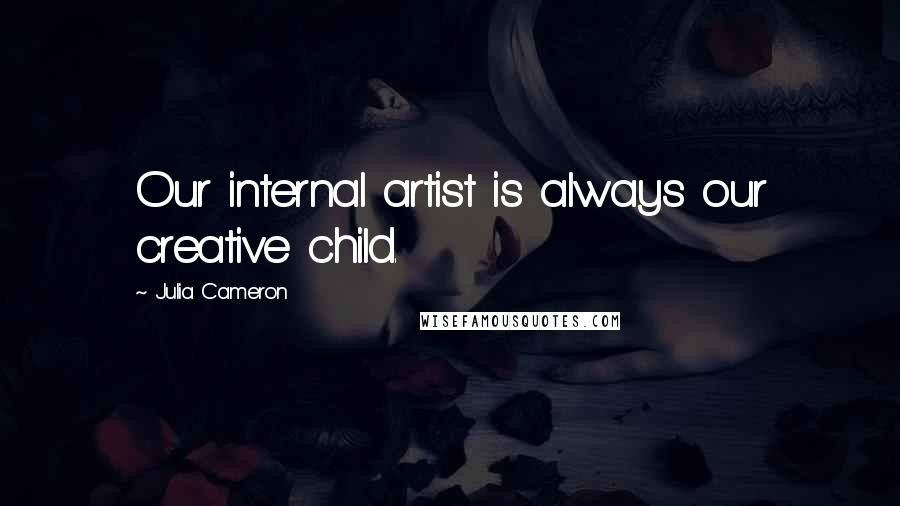 Julia Cameron Quotes: Our internal artist is always our creative child.
