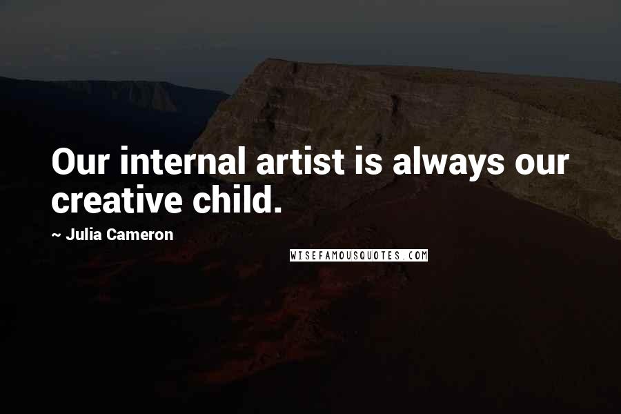 Julia Cameron Quotes: Our internal artist is always our creative child.