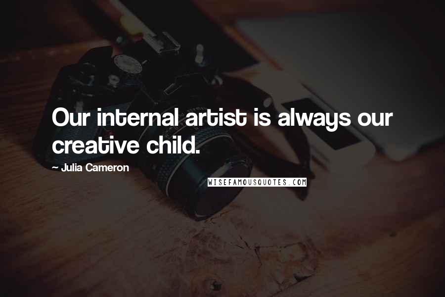 Julia Cameron Quotes: Our internal artist is always our creative child.