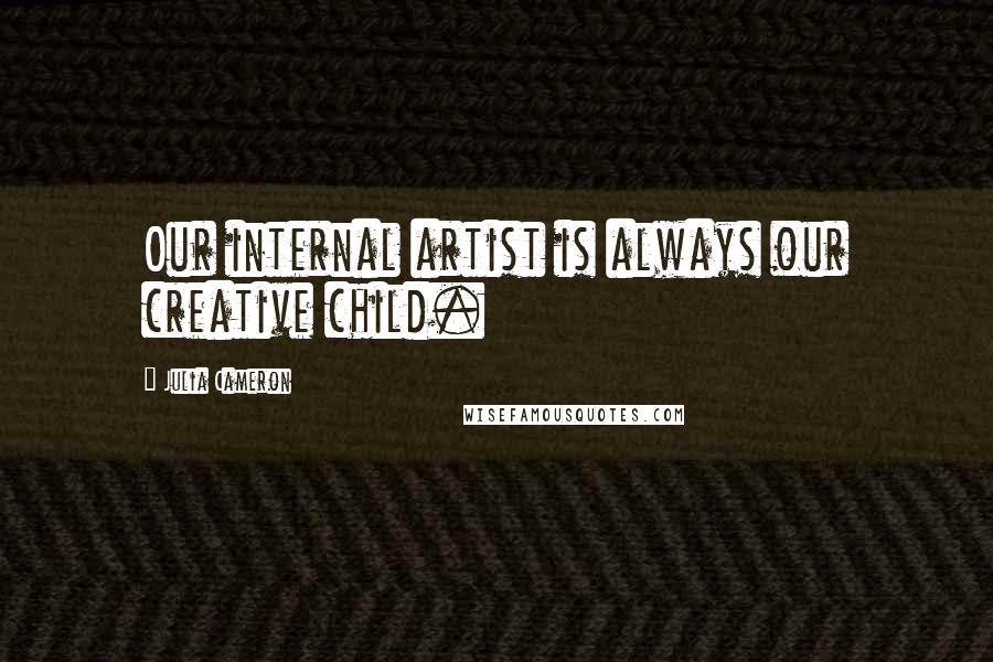 Julia Cameron Quotes: Our internal artist is always our creative child.