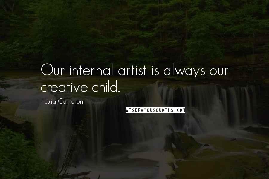 Julia Cameron Quotes: Our internal artist is always our creative child.