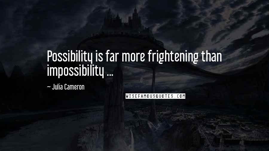 Julia Cameron Quotes: Possibility is far more frightening than impossibility ...