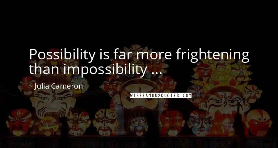 Julia Cameron Quotes: Possibility is far more frightening than impossibility ...