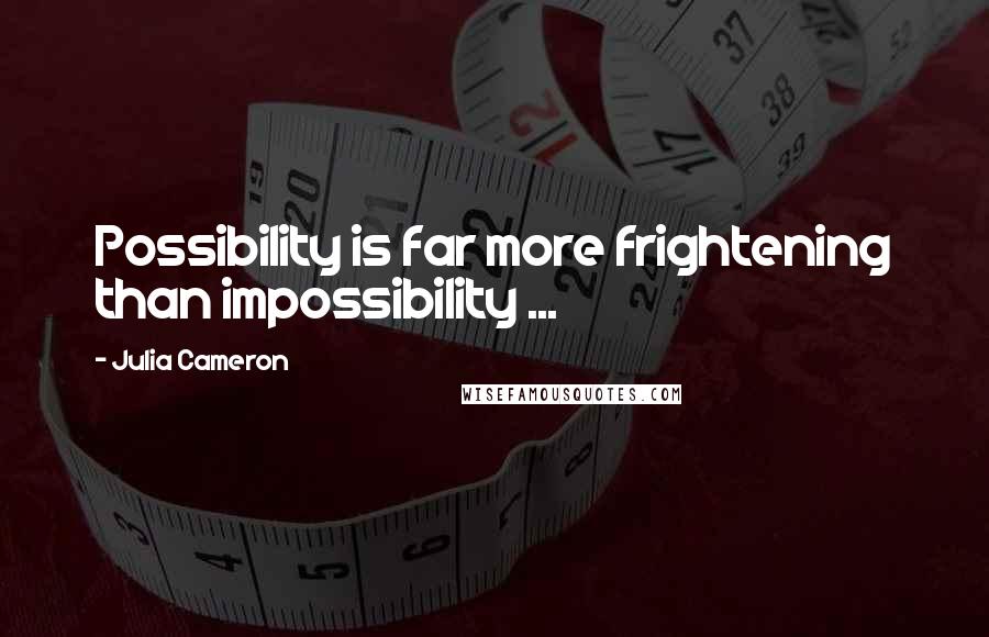 Julia Cameron Quotes: Possibility is far more frightening than impossibility ...