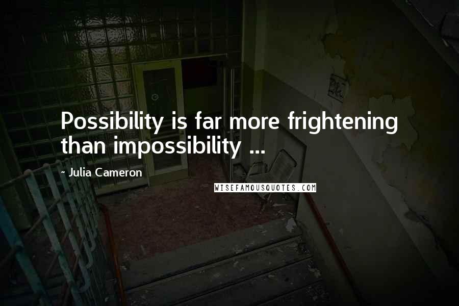 Julia Cameron Quotes: Possibility is far more frightening than impossibility ...
