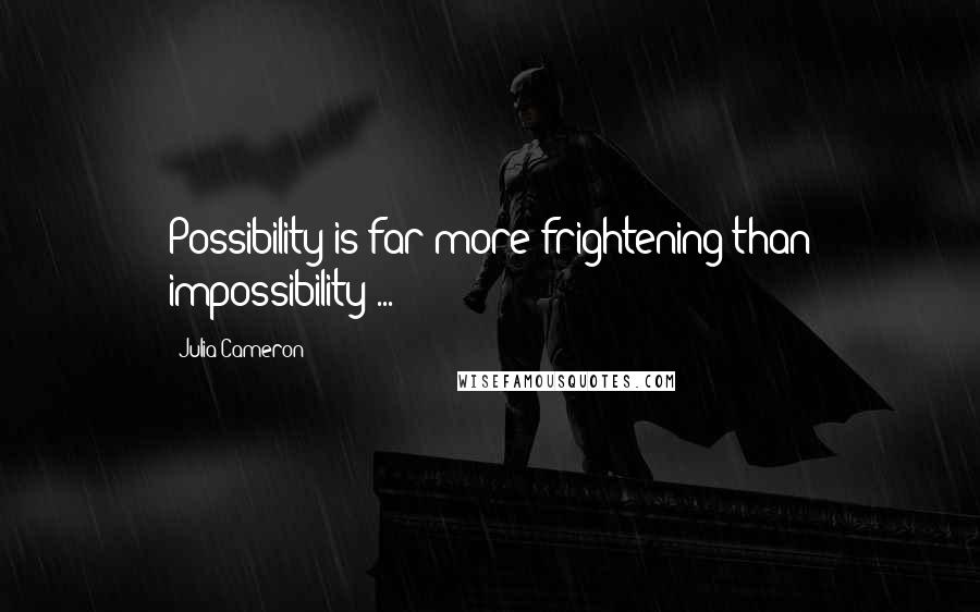 Julia Cameron Quotes: Possibility is far more frightening than impossibility ...