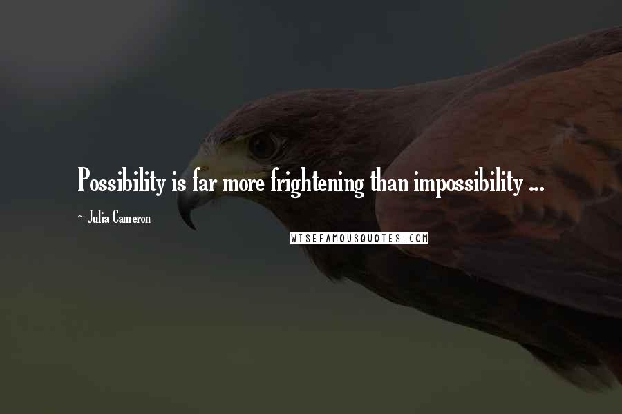 Julia Cameron Quotes: Possibility is far more frightening than impossibility ...