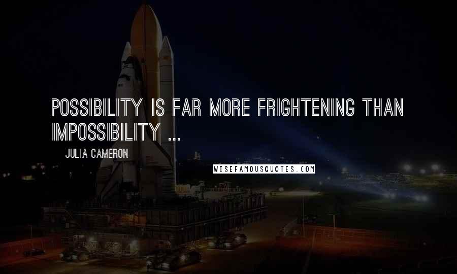 Julia Cameron Quotes: Possibility is far more frightening than impossibility ...