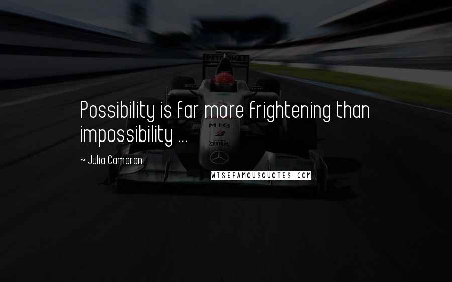 Julia Cameron Quotes: Possibility is far more frightening than impossibility ...