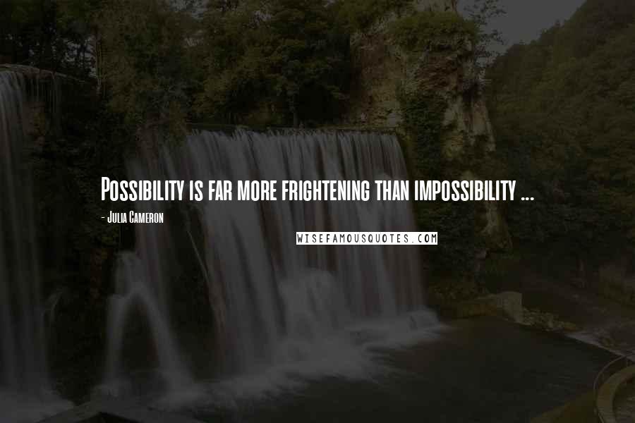 Julia Cameron Quotes: Possibility is far more frightening than impossibility ...