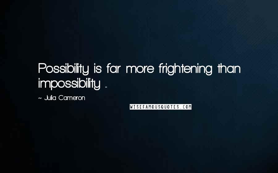 Julia Cameron Quotes: Possibility is far more frightening than impossibility ...