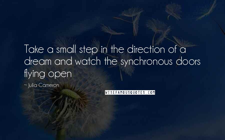 Julia Cameron Quotes: Take a small step in the direction of a dream and watch the synchronous doors flying open