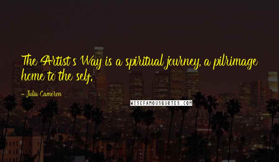 Julia Cameron Quotes: The Artist's Way is a spiritual journey, a pilrimage home to the self.