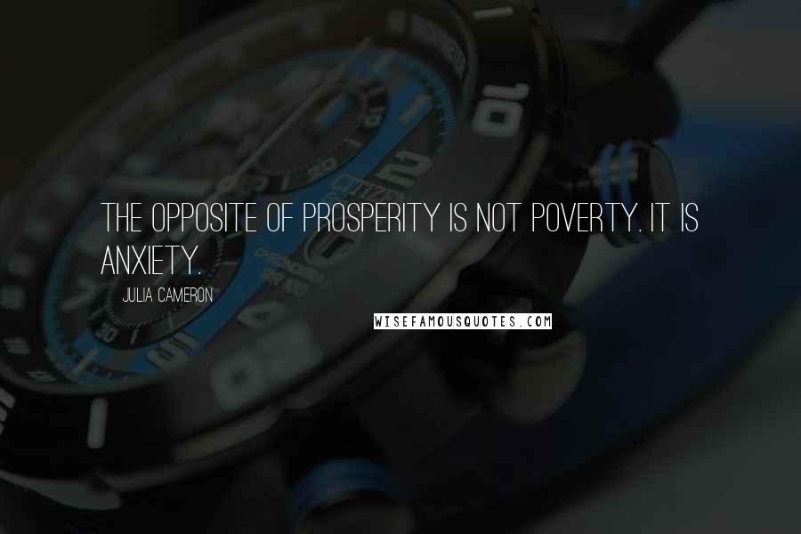 Julia Cameron Quotes: The opposite of Prosperity is not poverty. It is anxiety.