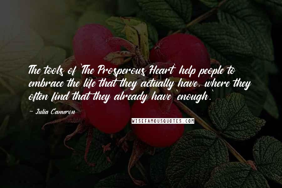 Julia Cameron Quotes: The tools of 'The Prosperous Heart' help people to embrace the life that they actually have, where they often find that they already have 'enough.'