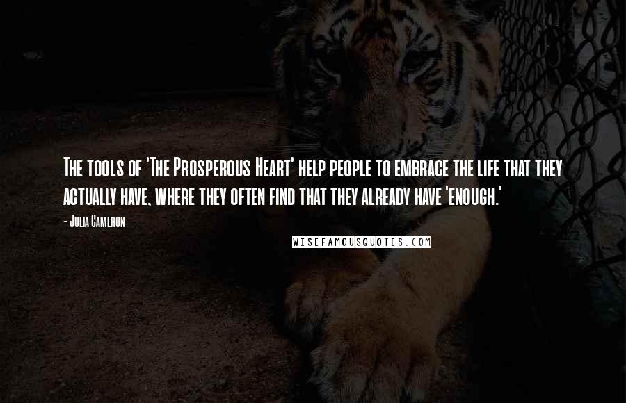 Julia Cameron Quotes: The tools of 'The Prosperous Heart' help people to embrace the life that they actually have, where they often find that they already have 'enough.'