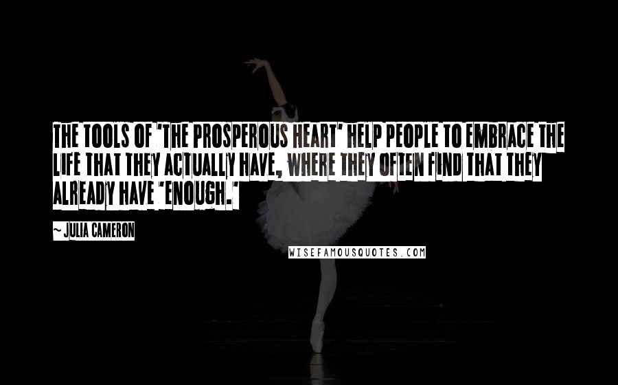 Julia Cameron Quotes: The tools of 'The Prosperous Heart' help people to embrace the life that they actually have, where they often find that they already have 'enough.'